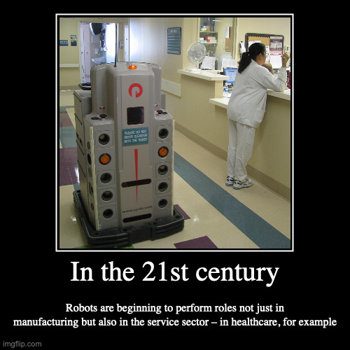 Nurse Station Pharmacy Robot | In the 21st century | Robots are beginning to perform roles not just in manufacturing but also in the service sector – in healthcare, for ex | image tagged in demotivationals,robot | made w/ Imgflip demotivational maker