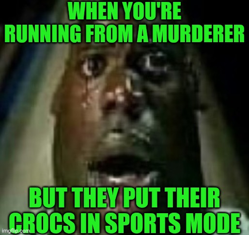 Oh no | WHEN YOU'RE RUNNING FROM A MURDERER; BUT THEY PUT THEIR CROCS IN SPORTS MODE | image tagged in terror,oh no,crocs | made w/ Imgflip meme maker
