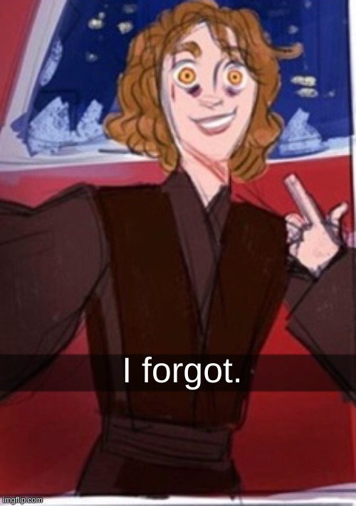 Anakin being a Sith | I forgot. | image tagged in anakin being a sith | made w/ Imgflip meme maker