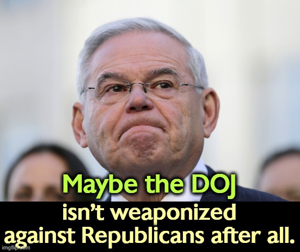 Maybe the DOJ; isn't weaponized against Republicans after all. | image tagged in bob menendez,doj,weaponized,trump,crybaby | made w/ Imgflip meme maker