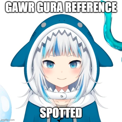 Gawr Gura | GAWR GURA REFERENCE SPOTTED | image tagged in gawr gura | made w/ Imgflip meme maker