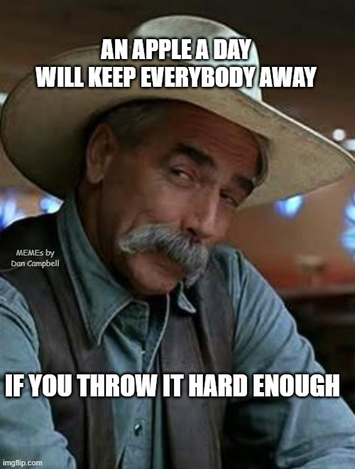 Sam Elliott | AN APPLE A DAY WILL KEEP EVERYBODY AWAY; MEMEs by Dan Campbell; IF YOU THROW IT HARD ENOUGH | image tagged in sam elliott | made w/ Imgflip meme maker