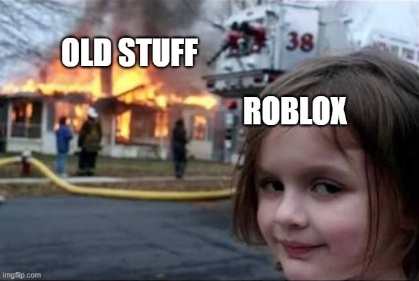 Burning House Girl | OLD STUFF; ROBLOX | image tagged in burning house girl | made w/ Imgflip meme maker