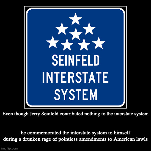 Interstate Sign | Even though Jerry Seinfeld contributed nothing to the interstate system | he commemorated the interstate system to himself during a drunken  | image tagged in demotivationals,interstate | made w/ Imgflip demotivational maker