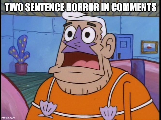 Mermaid man | TWO SENTENCE HORROR IN COMMENTS | image tagged in mermaid man | made w/ Imgflip meme maker