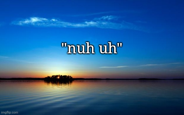 Inspirational Quote | "nuh uh" | image tagged in inspirational quote | made w/ Imgflip meme maker