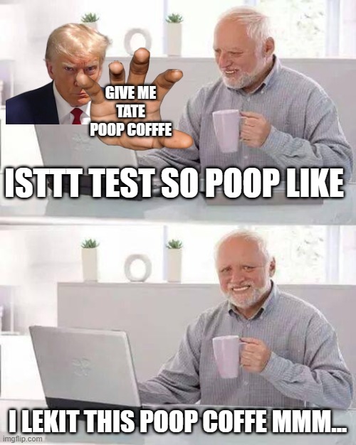 Hide the Pain Harold Meme | GIVE ME TATE POOP COFFFE; ISTTT TEST SO POOP LIKE; I LEKIT THIS POOP COFFE MMM... | image tagged in memes,hide the pain harold | made w/ Imgflip meme maker