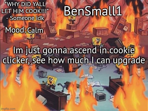 BenSmall1 Announcement temp | Calm; Im just gonna ascend in cookie clicker, see how much I can upgrade | image tagged in bensmall1 announcement temp | made w/ Imgflip meme maker