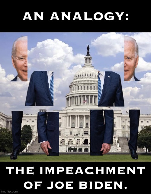 The Impeachment of Joe Biden. | AN ANALOGY:; THE IMPEACHMENT
OF JOE BIDEN. | image tagged in joe biden,biden,traitor,impeachment,democrat party,communist | made w/ Imgflip meme maker
