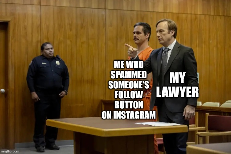 “Your Honor, My Client ___” | ME WHO SPAMMED SOMEONE'S FOLLOW BUTTON ON INSTAGRAM; MY LAWYER | image tagged in your honor my client ___,better call saul | made w/ Imgflip meme maker