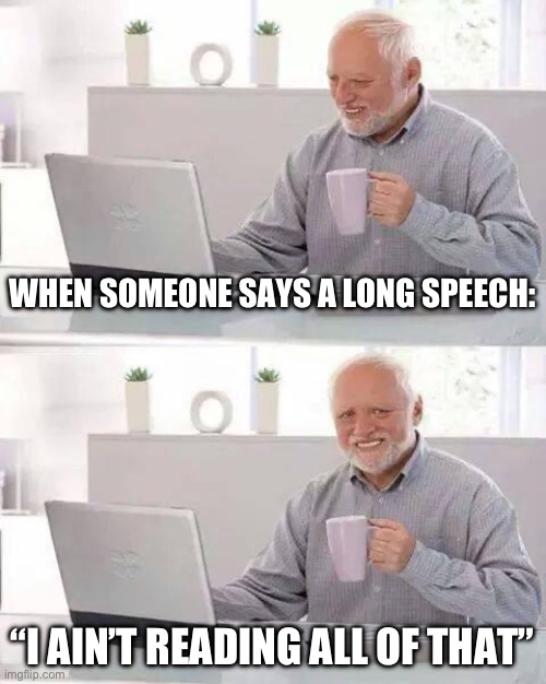 Hide the Pain Harold Meme | WHEN SOMEONE SAYS A LONG SPEECH:; “I AIN’T READING ALL OF THAT” | image tagged in memes,hide the pain harold | made w/ Imgflip meme maker