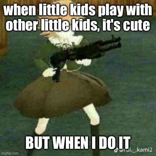 /j obv | when little kids play with other little kids, it's cute; BUT WHEN I DO IT | image tagged in chihiro with gun | made w/ Imgflip meme maker