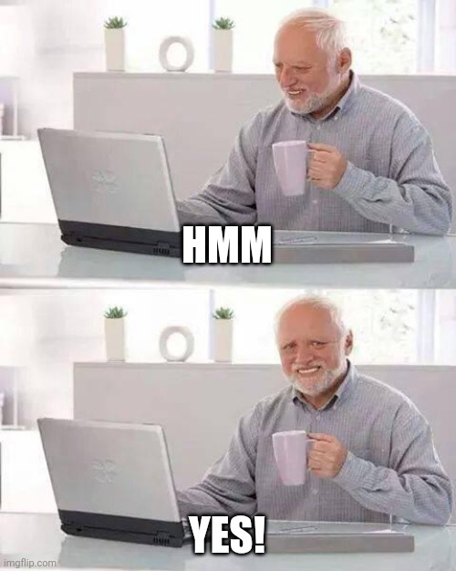 HMM YES! | image tagged in memes,hide the pain harold | made w/ Imgflip meme maker