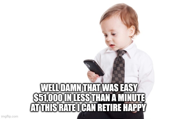 Baby Banker | WELL DAMN THAT WAS EASY
$51,000 IN LESS THAN A MINUTE
AT THIS RATE I CAN RETIRE HAPPY | image tagged in baby banker | made w/ Imgflip meme maker