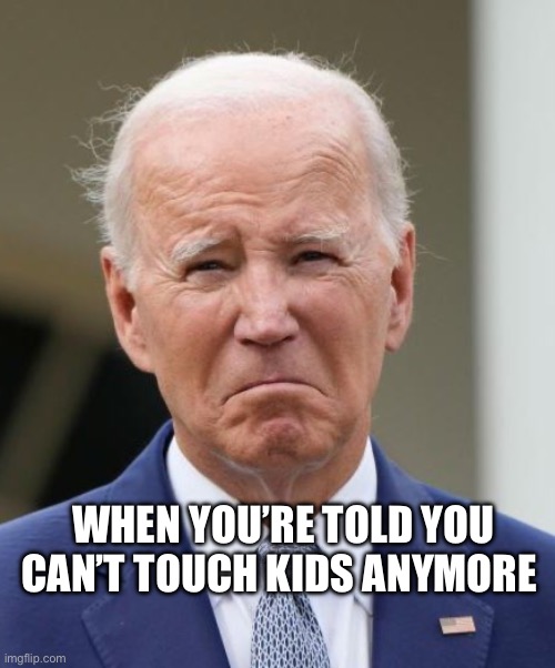 Sad Joe Biden | WHEN YOU’RE TOLD YOU CAN’T TOUCH KIDS ANYMORE | image tagged in sad joe biden | made w/ Imgflip meme maker