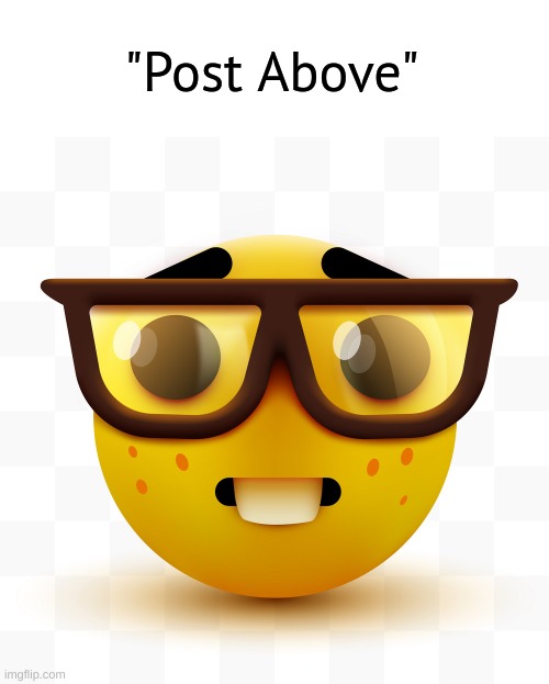 Nerd emoji | "Post Above" | image tagged in nerd emoji | made w/ Imgflip meme maker