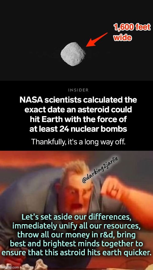 Together we can! | @darking2jarlie; Let's set aside our differences, immediately unify all our resources, throw all our money in r&d, bring best and brightest minds together to ensure that this astroid hits earth quicker. | image tagged in mr incredible mad,humanity,nasa,dark humor | made w/ Imgflip meme maker