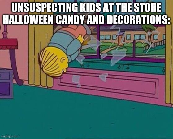 Halloween is TORTURE for kids | UNSUSPECTING KIDS AT THE STORE
HALLOWEEN CANDY AND DECORATIONS: | image tagged in simpsons jump through window | made w/ Imgflip meme maker