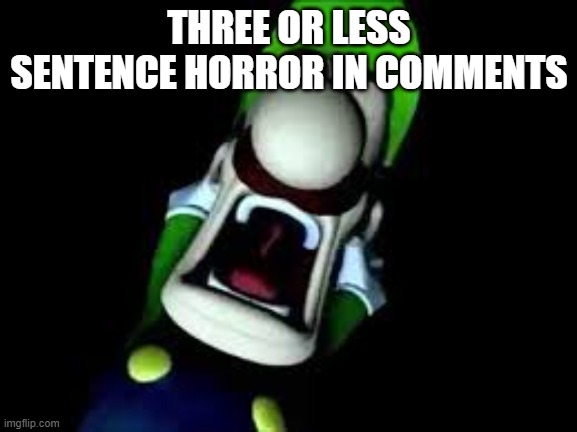 Luigi Screaming | THREE OR LESS SENTENCE HORROR IN COMMENTS | image tagged in luigi screaming | made w/ Imgflip meme maker