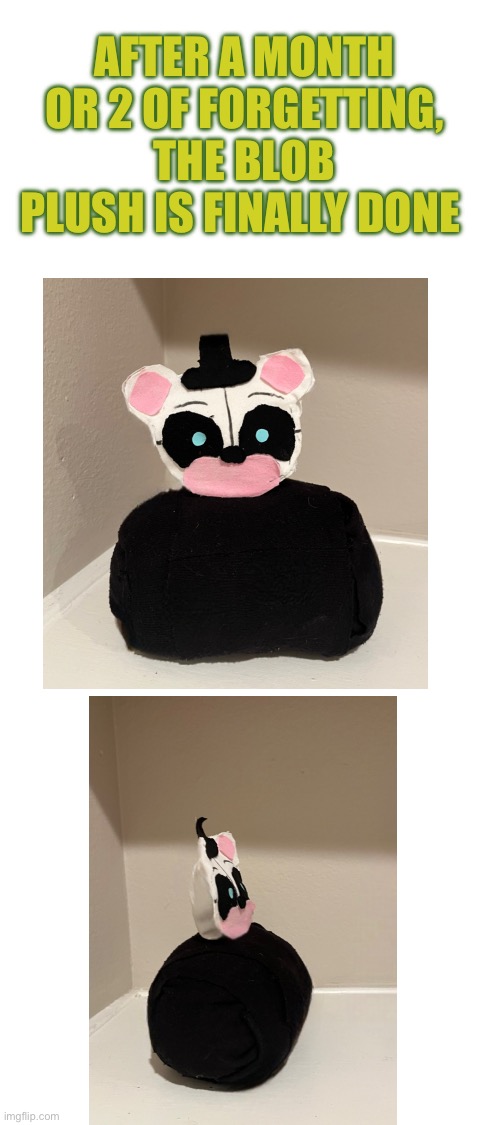 I kept forgetting lmao | AFTER A MONTH OR 2 OF FORGETTING, THE BLOB PLUSH IS FINALLY DONE | image tagged in blank white template | made w/ Imgflip meme maker