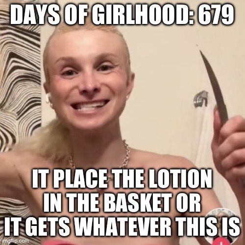 Dylan Mulvaney | DAYS OF GIRLHOOD: 679; IT PLACE THE LOTION IN THE BASKET OR IT GETS WHATEVER THIS IS | image tagged in dylan buffalo bill mulvaney,transgender | made w/ Imgflip meme maker
