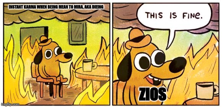 AJ lore be like | INSTANT KARMA WHEN BEING MEAN TO MIRA, AKA DIEING; ZIOS | image tagged in memes,this is fine | made w/ Imgflip meme maker