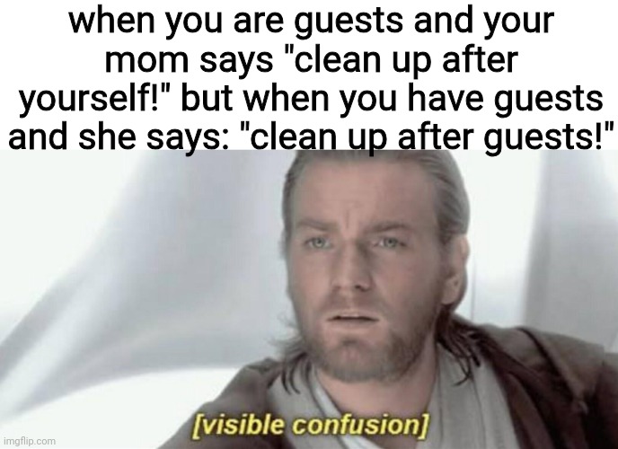 Visible Confusion | when you are guests and your mom says "clean up after yourself!" but when you have guests and she says: "clean up after guests!" | image tagged in visible confusion | made w/ Imgflip meme maker