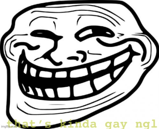 Troll Face Meme | that’s kinda gay ngl | image tagged in memes,troll face | made w/ Imgflip meme maker