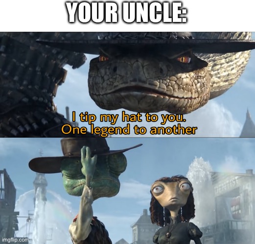 I tip my hat to you, one legend to another | YOUR UNCLE: | image tagged in i tip my hat to you one legend to another | made w/ Imgflip meme maker