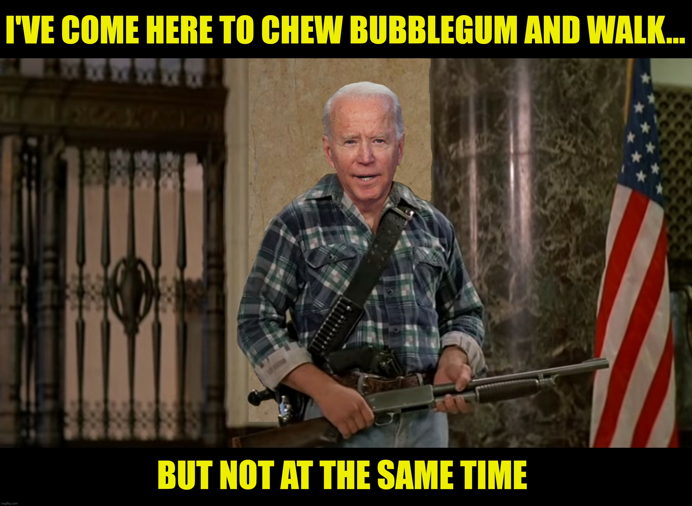 Bad Photoshop Sunday presents:  Multitasking | I'VE COME HERE TO CHEW BUBBLEGUM AND WALK... BUT NOT AT THE SAME TIME | image tagged in bad photoshop sunday,joe biden,they live | made w/ Imgflip meme maker