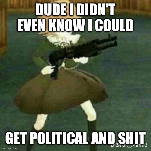 my replies to andrew is the most writing I did since last year | DUDE I DIDN'T EVEN KNOW I COULD; GET POLITICAL AND SHIT | image tagged in chihiro with gun | made w/ Imgflip meme maker