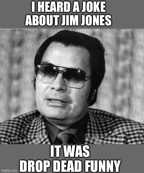 Jim Jones | I HEARD A JOKE ABOUT JIM JONES; IT WAS
DROP DEAD FUNNY | image tagged in jim jones,joke | made w/ Imgflip meme maker