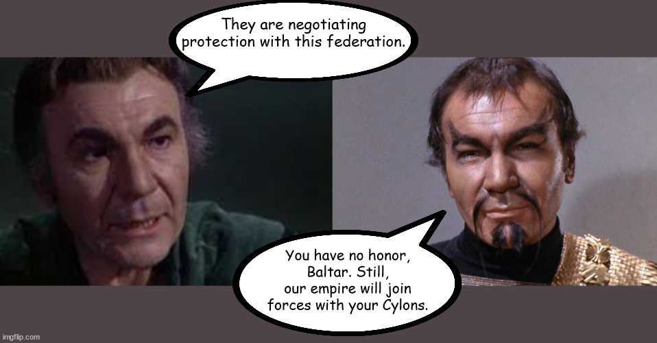 Humans Can't Catch a Break | They are negotiating protection with this federation. You have no honor, Baltar. Still, our empire will join forces with your Cylons. | image tagged in klingon | made w/ Imgflip meme maker