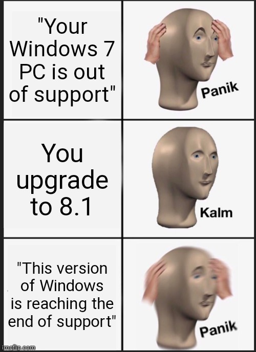 Windows out of support meme | "Your Windows 7 PC is out of support"; You upgrade to 8.1; "This version of Windows is reaching the end of support" | image tagged in memes,panik kalm panik | made w/ Imgflip meme maker