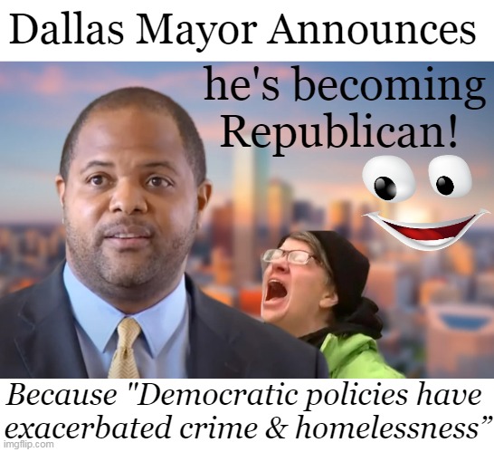 Republicans are happy to have you but please don't become a RINO! | he's becoming Republican! Dallas Mayor Announces; Because "Democratic policies have 
exacerbated crime & homelessness” | image tagged in politics,democrat,mayor,change,republican party,rino | made w/ Imgflip meme maker