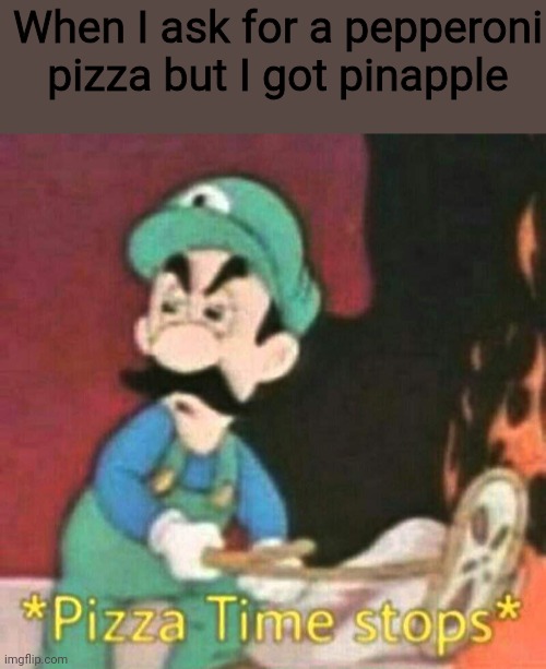 Pizza time stops | When I ask for a pepperoni pizza but I got pinapple | image tagged in pizza time stops | made w/ Imgflip meme maker