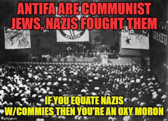 ANTIFA ARE COMMUNIST JEWS, NAZIS FOUGHT THEM; IF YOU EQUATE NAZIS W/COMMIES THEN YOU'RE AN OXY MORON | made w/ Imgflip meme maker