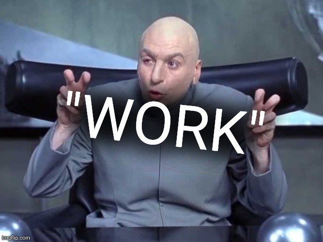 Dr Evil air quotes | "WORK" | image tagged in dr evil air quotes | made w/ Imgflip meme maker