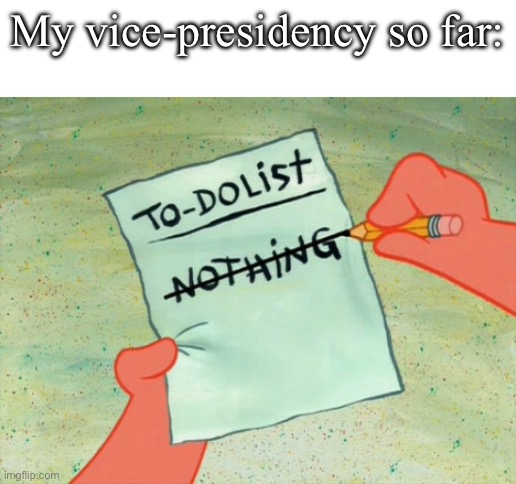 le epic funni self-deprecating humor (stream ded lol) | My vice-presidency so far: | image tagged in to-do list nothing | made w/ Imgflip meme maker