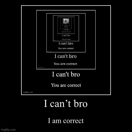 I can’t bro | I am correct | image tagged in funny,demotivationals | made w/ Imgflip demotivational maker
