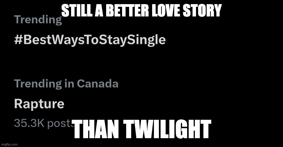 love story | STILL A BETTER LOVE STORY; THAN TWILIGHT | image tagged in twilight,rapture | made w/ Imgflip meme maker