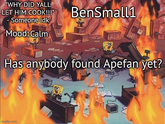 BenSmall1 Announcement temp | Calm; Has anybody found Apefan yet? | image tagged in bensmall1 announcement temp | made w/ Imgflip meme maker