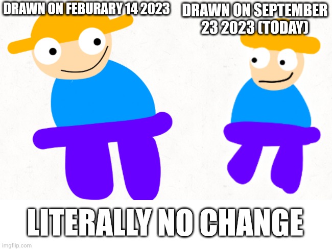 My artstyle hasn't changed for 8 months now | DRAWN ON FEBURARY 14 2023; DRAWN ON SEPTEMBER 23 2023 (TODAY); LITERALLY NO CHANGE | image tagged in gambai | made w/ Imgflip meme maker