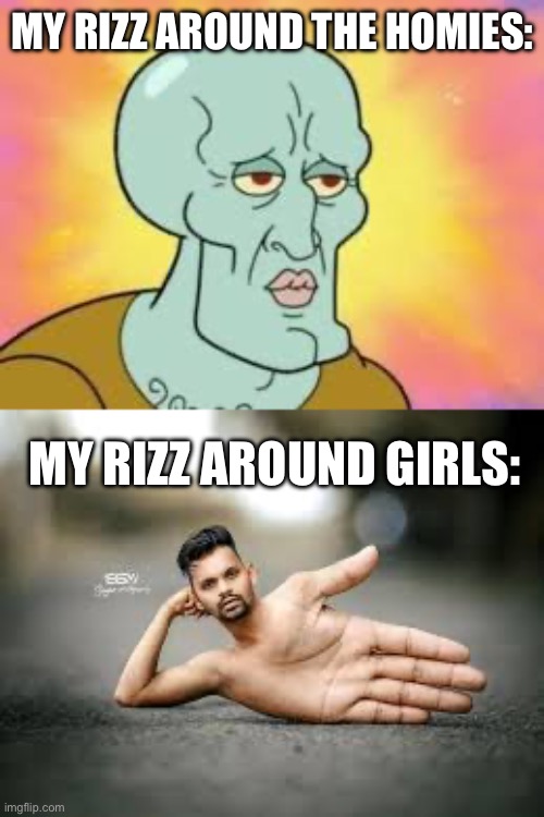 Bro why is this true | MY RIZZ AROUND THE HOMIES:; MY RIZZ AROUND GIRLS: | image tagged in handsome squidward | made w/ Imgflip meme maker