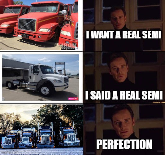 I want the real semi truck | I WANT A REAL SEMI; I SAID A REAL SEMI; PERFECTION | image tagged in i want the real | made w/ Imgflip meme maker