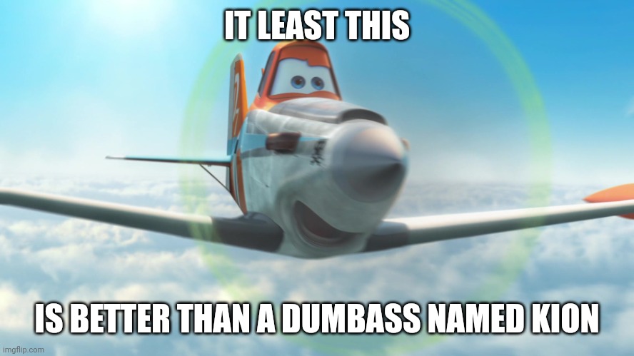 Dusty Crophopper | IT LEAST THIS; IS BETTER THAN A DUMBASS NAMED KION | image tagged in dusty crophopper | made w/ Imgflip meme maker
