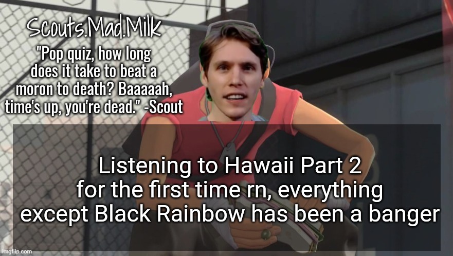 Milk but he's from Boston (thanks Rotisserie) | Listening to Hawaii Part 2 for the first time rn, everything except Black Rainbow has been a banger | image tagged in milk but he's from boston thanks rotisserie | made w/ Imgflip meme maker