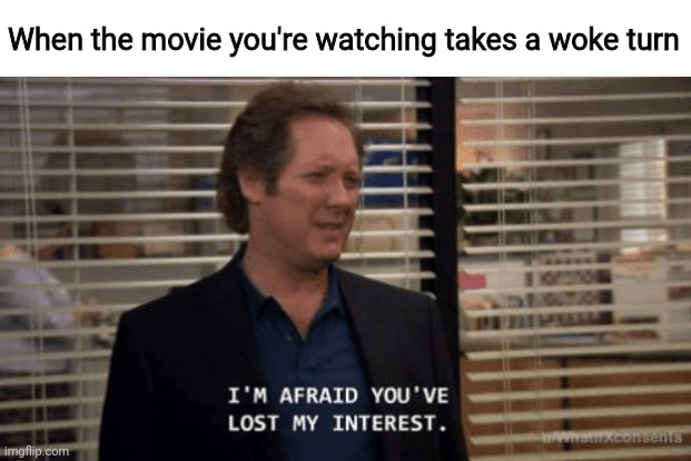 Hate it when that happens. | When the movie you're watching takes a woke turn | image tagged in i'm afraid you've lost my interest | made w/ Imgflip meme maker