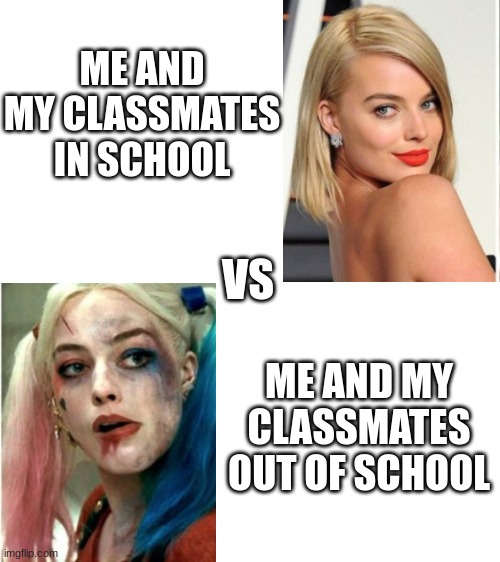 i'm pretty sure we all have completely different personalities when we're alone or with people we trust | ME AND MY CLASSMATES IN SCHOOL; VS; ME AND MY CLASSMATES OUT OF SCHOOL | image tagged in harley quinn,insanity,school,idk | made w/ Imgflip meme maker