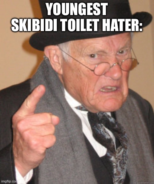 Back In My Day Meme | YOUNGEST SKIBIDI TOILET HATER: | image tagged in memes,back in my day | made w/ Imgflip meme maker